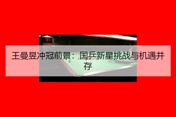 王曼昱冲冠前景：国乒新星挑战与机遇并存